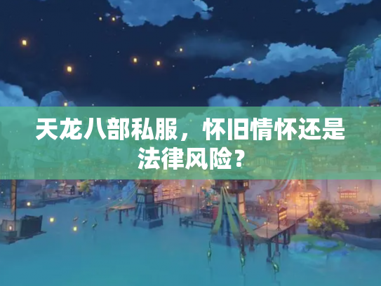天龙八部私服，怀旧情怀还是法律风险？