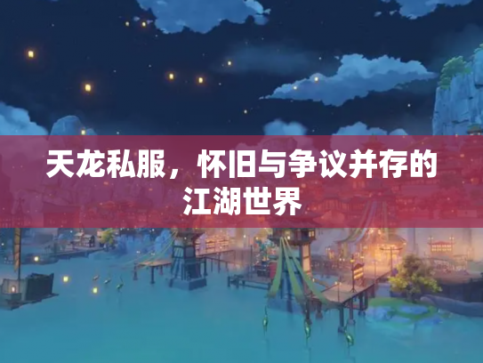 天龙私服，怀旧与争议并存的江湖世界