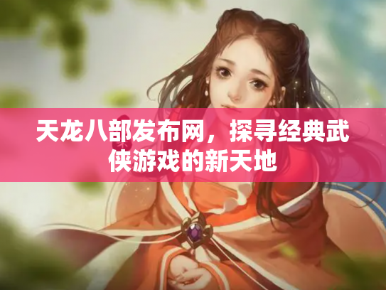 天龙八部发布网，探寻经典武侠游戏的新天地