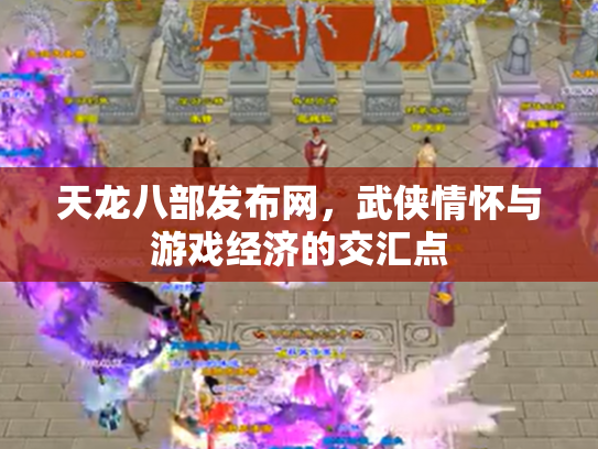 天龙八部发布网，武侠情怀与游戏经济的交汇点