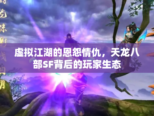 虚拟江湖的恩怨情仇，天龙八部SF背后的玩家生态
