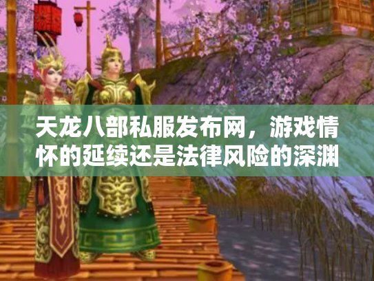 天龙八部私服发布网，游戏情怀的延续还是法律风险的深渊？