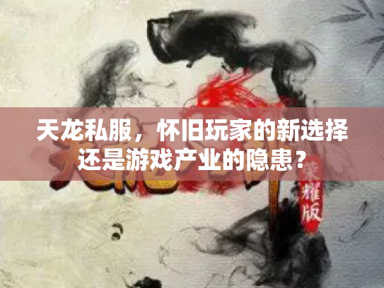 天龙私服，怀旧玩家的新选择还是游戏产业的隐患？