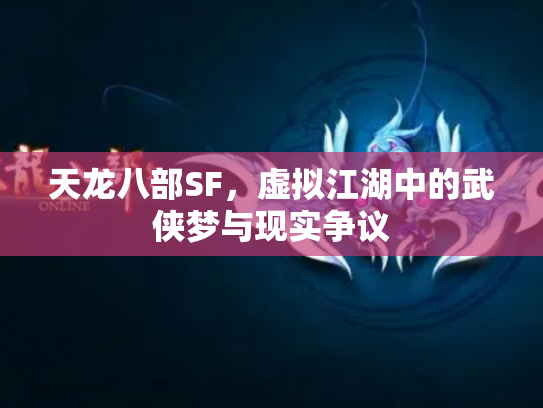 天龙八部SF，虚拟江湖中的武侠梦与现实争议