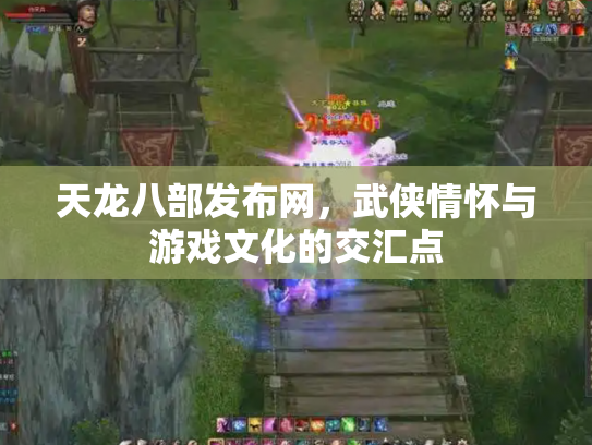 天龙八部发布网，武侠情怀与游戏文化的交汇点