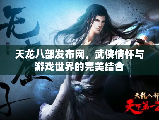 天龙八部发布网，武侠情怀与游戏世界的完美结合