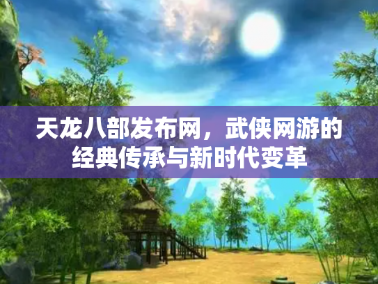 天龙八部发布网，武侠网游的经典传承与新时代变革