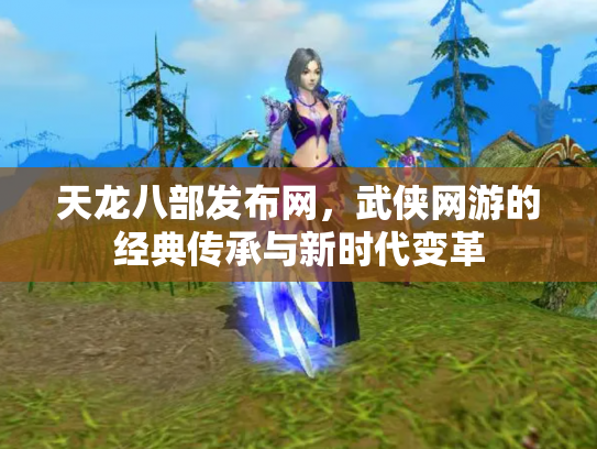 天龙八部发布网，武侠网游的经典传承与新时代变革