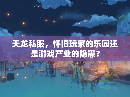 天龙私服，怀旧玩家的乐园还是游戏产业的隐患？