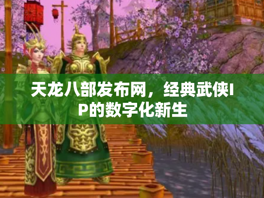 天龙八部发布网，经典武侠IP的数字化新生