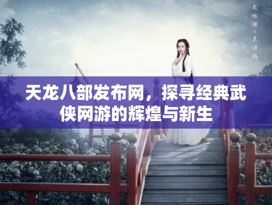 天龙八部发布网，探寻经典武侠网游的辉煌与新生