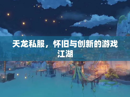 天龙私服，怀旧与创新的游戏江湖