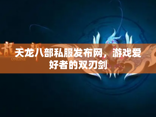 天龙八部私服发布网，游戏爱好者的双刃剑