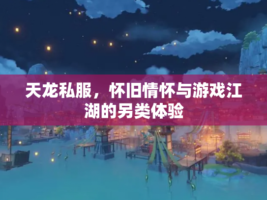 天龙私服，怀旧情怀与游戏江湖的另类体验