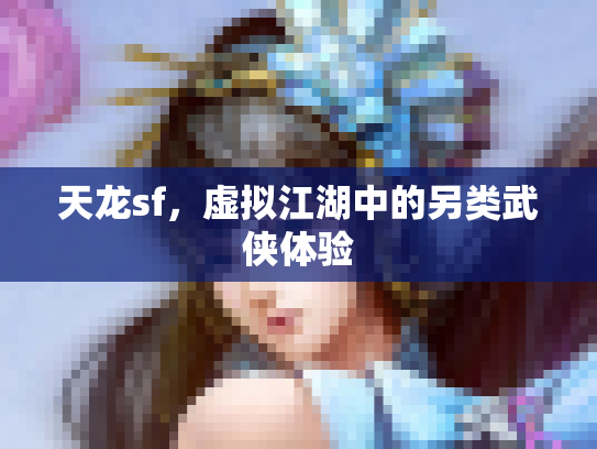 天龙sf，虚拟江湖中的另类武侠体验