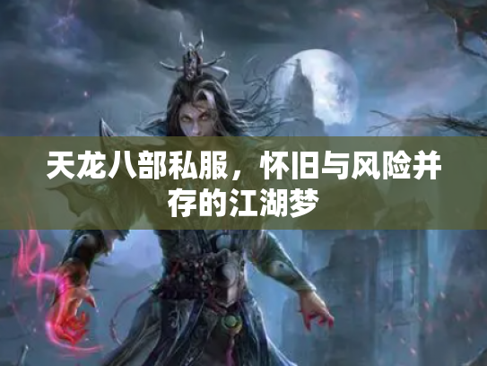 天龙八部私服，怀旧与风险并存的江湖梦