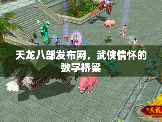 天龙八部发布网，武侠情怀的数字桥梁