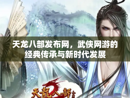 天龙八部发布网，武侠网游的经典传承与新时代发展