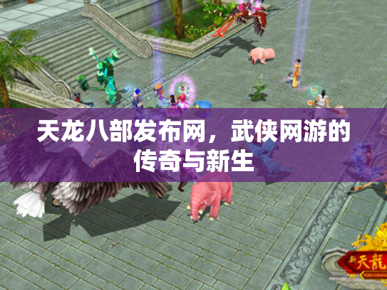 天龙八部发布网，武侠网游的传奇与新生