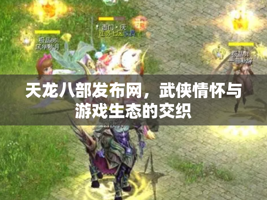 天龙八部发布网，武侠情怀与游戏生态的交织