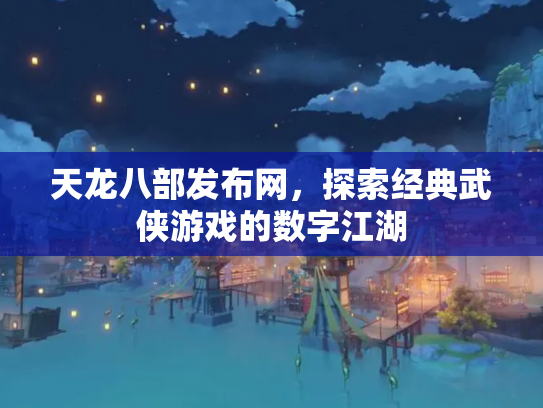天龙八部发布网，探索经典武侠游戏的数字江湖