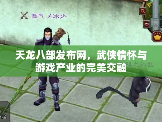 天龙八部发布网，武侠情怀与游戏产业的完美交融