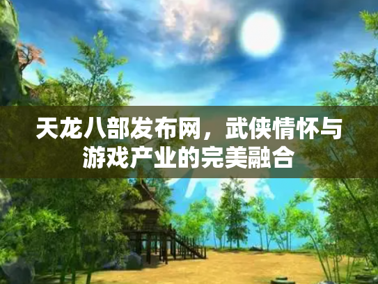 天龙八部发布网，武侠情怀与游戏产业的完美融合