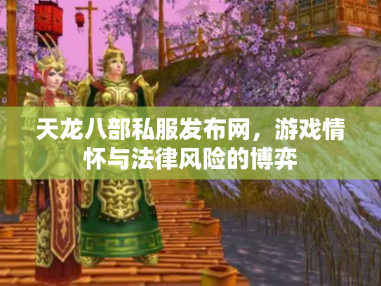天龙八部私服发布网，游戏情怀与法律风险的博弈