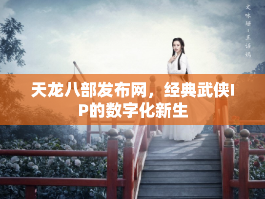 天龙八部发布网，经典武侠IP的数字化新生