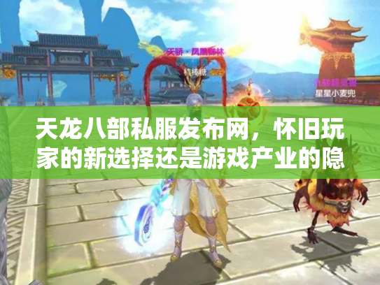 天龙八部私服发布网，怀旧玩家的新选择还是游戏产业的隐患？