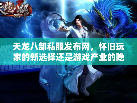 天龙八部私服发布网，怀旧玩家的新选择还是游戏产业的隐患？