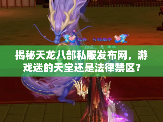 揭秘天龙八部私服发布网，游戏迷的天堂还是法律禁区？