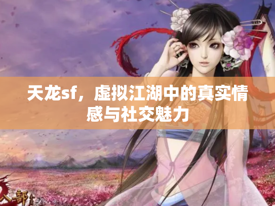 天龙sf，虚拟江湖中的真实情感与社交魅力