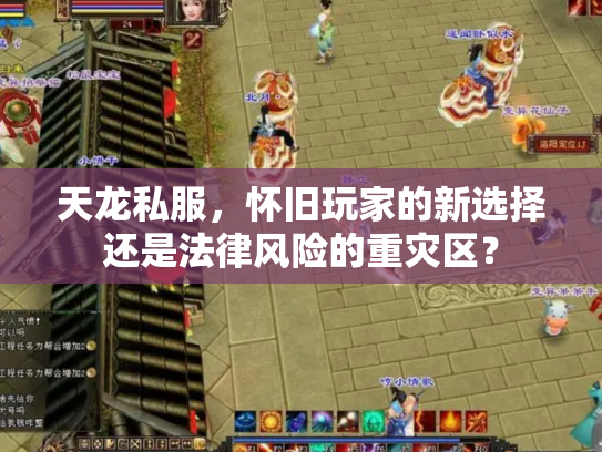 天龙私服，怀旧玩家的新选择还是法律风险的重灾区？
