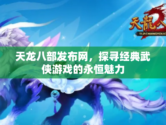 天龙八部发布网，探寻经典武侠游戏的永恒魅力
