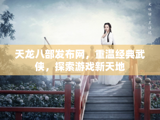 天龙八部发布网，重温经典武侠，探索游戏新天地