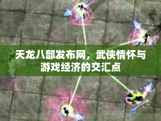 天龙八部发布网，武侠情怀与游戏经济的交汇点