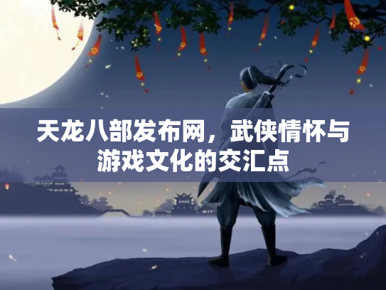 天龙八部发布网，武侠情怀与游戏文化的交汇点