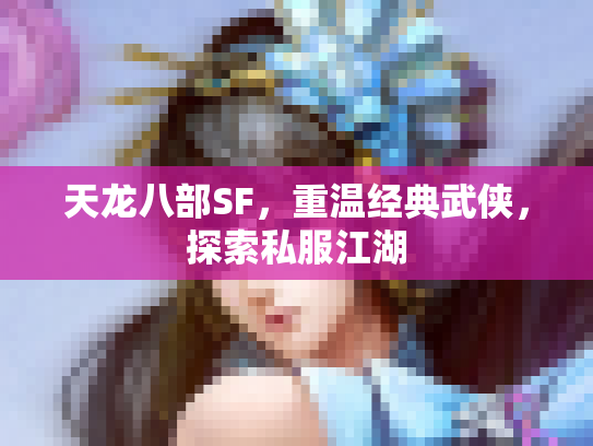 天龙八部SF，重温经典武侠，探索私服江湖