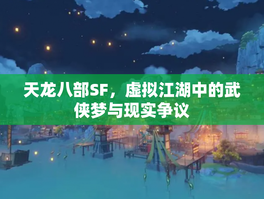 天龙八部SF，虚拟江湖中的武侠梦与现实争议