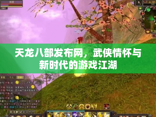 天龙八部发布网，武侠情怀与新时代的游戏江湖