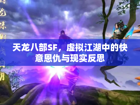 天龙八部SF，虚拟江湖中的快意恩仇与现实反思