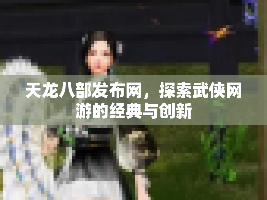 天龙八部发布网，探索武侠网游的经典与创新