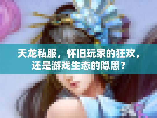 天龙私服，怀旧玩家的狂欢，还是游戏生态的隐患？