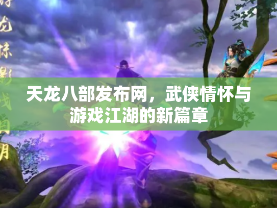 天龙八部发布网，武侠情怀与游戏江湖的新篇章