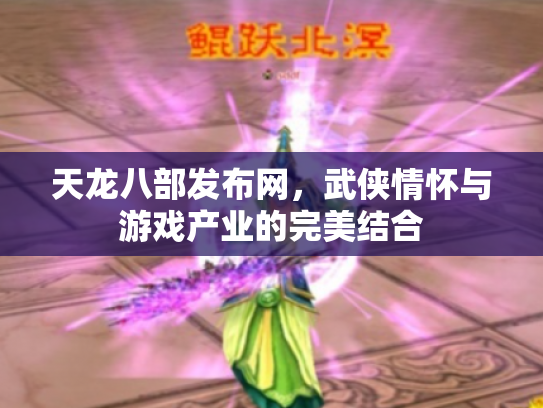 天龙八部发布网，武侠情怀与游戏产业的完美结合