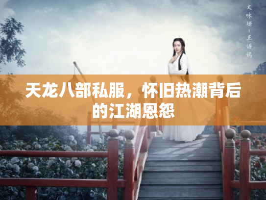 天龙八部私服，怀旧热潮背后的江湖恩怨