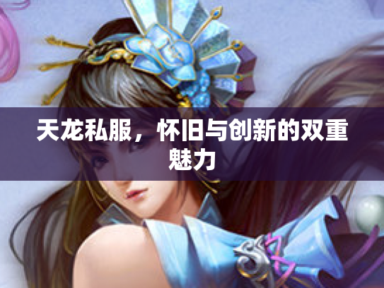 天龙私服，怀旧与创新的双重魅力