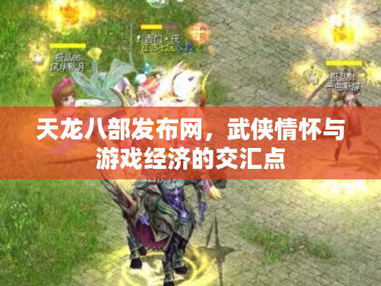 天龙八部发布网，武侠情怀与游戏经济的交汇点