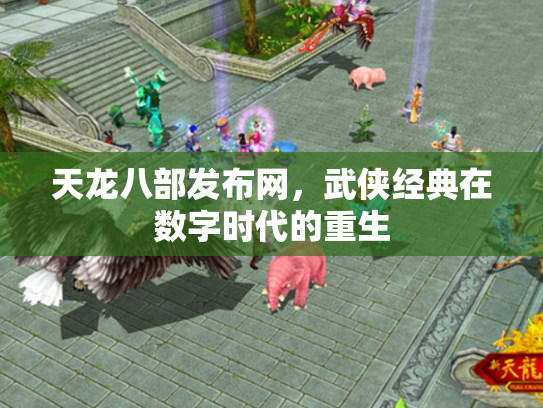 天龙八部发布网，武侠经典在数字时代的重生